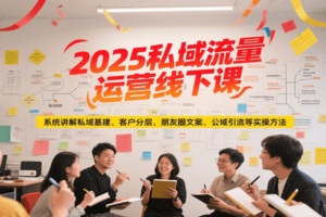 2025私域流量运营线下课，系统讲解私域基建/客户分层/朋友圈文案/公域引流等实操方法