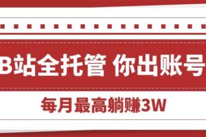 （15547期）【B站全程托管 】你出账号，我来运营，每月最高躺赚3W