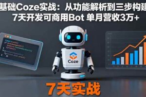 （16164期）零基础Coze实战：从功能解析到三步构建法，7天开发可商用Bot 单月营收3万+