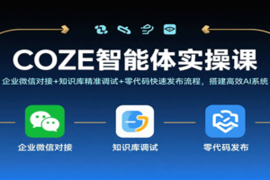 COZE智能体实操课，企业微信对接+知识库精准调试+零代码快速发布流程，搭建高效AI系统