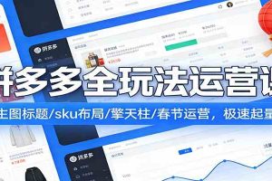 拼多多爆流实战课：主图标题/sku布局/擎天柱/春节运营，极速起量