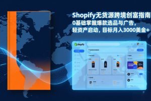 （17238期）Shopify爆款打法实战：从选品到广告投放，复制爆款模型，驱动独立站月销售额破万刀