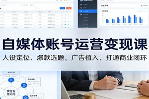 自媒体账号运营变现课：人设定位、爆款选题、广告植入，打通商业闭环