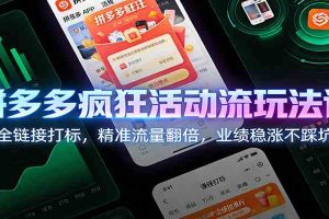 拼多多疯狂活动流玩法课：全链接打标，精准流量翻倍，业绩稳涨不踩坑