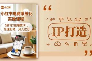 （16614期）小红书流量变现系统化实操课程，0到1打造爆款IP，光速起号，月入过万