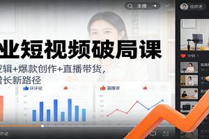 企业短视频破局课：流量逻辑+爆款创作+直播带货，解锁增长新路径