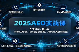 2025AEO实战课：AI关键词，提示词，N8N工作流，Bing站点地图，Ahrefs关键词挖掘
