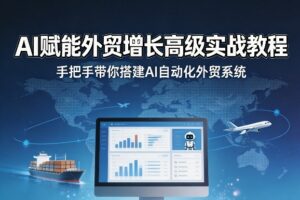 AI赋能外贸增长高级实战教程，手把手带你搭建AI自动化外贸系统