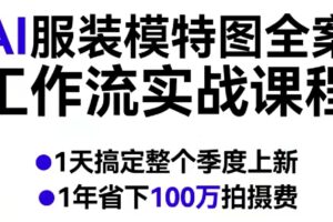 AI服装模特图全案工作流实战课程，1天搞定整个季度上新，1年省下100W拍摄费