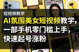 AI氛围美女短视频教学，一部手机零门槛上手，快速起号涨粉