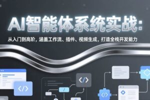 （17583期）AI智能体系统实战：从入门到高阶，涵盖工作流、插件、视频生成，打造全栈开发能力