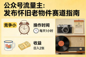 公众号流量主之发布怀旧老物件赛道，竞争小，每天操作1小时，日入2张