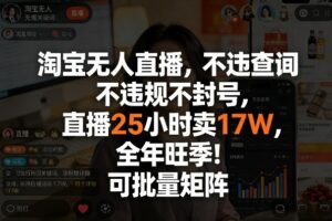 淘宝无人直播，不违规不封号，直播25小时卖17W，全年旺季！可批量矩阵【揭秘】