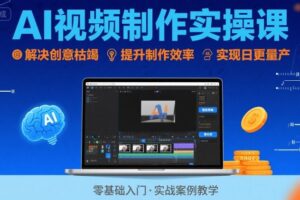 Ai视频制作实操课，解决创意枯竭、效率低下痛点，实现日更量产可持续变现（更新26年3月）