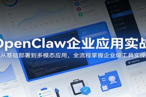 OpenClaw企业应用实战：从基础部署到多模态应用，全流程掌握企业级工具实操