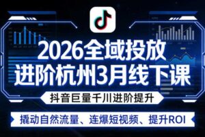 2026全域投放进阶杭州3月线下课，抖音巨量千川进阶提升，撬动自然流量、连爆短视频、提升ROI