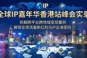 （18202期）全球IP嘉年华香港站峰会实录，拆解跨平台跨地域变现案例，解锁全球流量新红利与IP出海密码