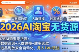 （18046期）2026AI淘宝无货源-4月更新：大数据选词+人群建模+胜率选款，从选品到放大全自动化，月入1W+玩法