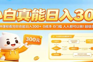 小白真能日入300！5分钟课程看完你也能日入300+ 0成本0门槛人人都可以做！