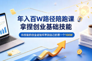 年入百W路径陪跑课，拿捏创业基础技能，有技能的创业者如何拿到自己的第一个100W