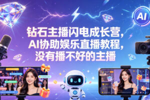 钻石主播闪电成长营，Al协助娱乐直播教程，没有播不好的主播