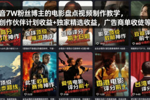 抖音7W粉丝博主的电影盘点视频制作教学，撸创作伙伴计划收益+独家精选收益，广告商单收徒等