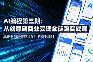 AI编程第三期，从创意到商业变现的全链路实战课，真正把创意变成可盈利的商业项目