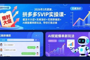 （17589期）拼多多SVIP实操课-26年3月，截流卡大促+无痕涨价+无限群爆款+AI赋能爆单新玩法，带你打爆店铺