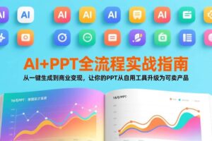 （17565期）AI+PPT全流程实战指南：从一键生成到商业变现，让你的PPT从自用工具升级为可卖产品