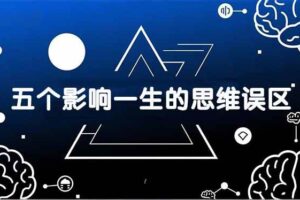 （17455期）付费文章：五个影响一生的思维误区，基于数十万人数据提炼，看懂少走十年弯路