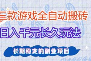 （17358期）三款全自动游戏搬砖，日入千元，长久玩法，长期稳定的副业项目！