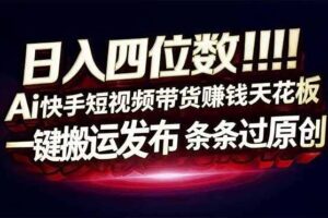 （16945期）日入四位数！Ai快手短视频带货赚钱天花板，长期稳定，一键搬运发布，条条过原创