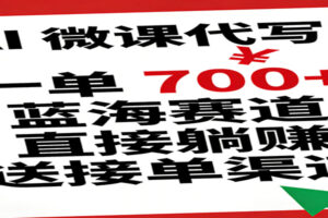 AI 微课代写！一单 700+，蓝海赛道直接躺赚，送接单渠道
