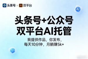 头条号+公众号双平台AI托管，我提供作品，你发布，每天10分钟，月躺賺5k+【揭秘】
