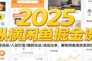 2025纵横闲鱼掘金课：起号选品/人设打造/爆款玩法/自动出单，解锁闲鱼高效卖货技巧
