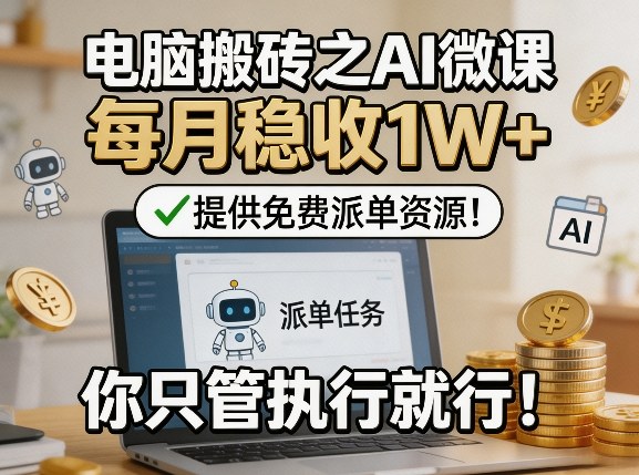电脑搬砖之AI微课，每月稳收1W+，提供免费派单资源！你只管执行就行