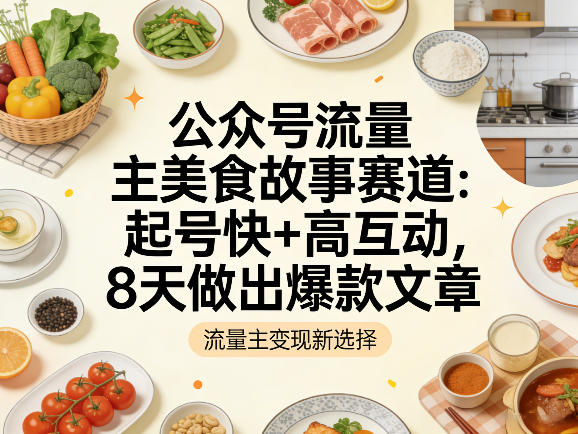 公众号流量主之美食故事赛道,起号快+高互动,8天就能做出爆款文章