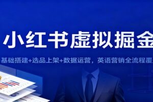 小红书虚拟掘金：基础搭建+选品上架+数据运营，英语营销全流程覆盖