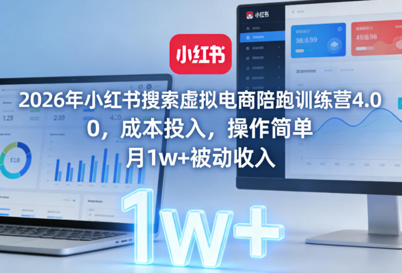 2026年小红书搜索虚拟电商陪跑训练营4.0,0成本投入,操作简单,月1w+被动收入