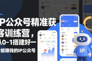 IP公众号精准获客训练营，从0-1搭建好一个能賺钱的IP公众号（更新）