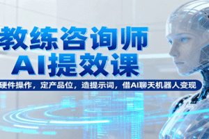 教练咨询师AI提效课：懂硬件操作，定产品位，造提示词，借AI聊天机器人变现