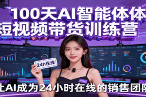 100天AI智能体短视频带货训练营，让AI成为24小时在线的销售团队