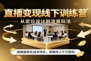 直播变现线下训练营，从定位设计到流量玩法，搭建高转化话术体系，掌握年入千万密码