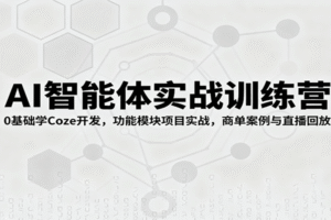 AI智能体实战训练营：0基础学Coze开发，功能模块项目实战，商单案例与直播回放