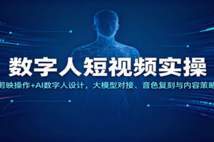 数字人短视频实操，剪映操作+AI数字人设计，大模型对接、音色复刻与内容策略