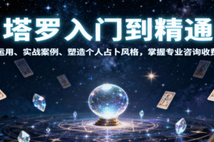塔罗入门到精通，牌阵运用、实战案例、塑造个人占卜风格，掌握专业咨询收费能力