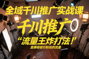 全域千川推广实战课，这课直接把“流量王炸打法”给你怼到手里，千川打爆直播间（2026年2月）