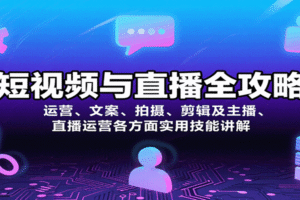 短视频与直播全攻略：运营、文案、拍摄、剪辑及主播、直播运营各方面实用技能讲解