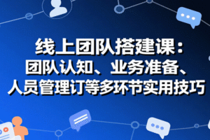 线上团队搭建课：团队认知、业务准备、人员管理、协议签订等多环节实用技巧