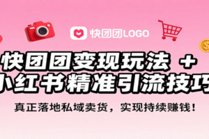 快团团变现玩法+小红书精准引流技巧，真正落地私域卖货，一年从0做到月入3万+